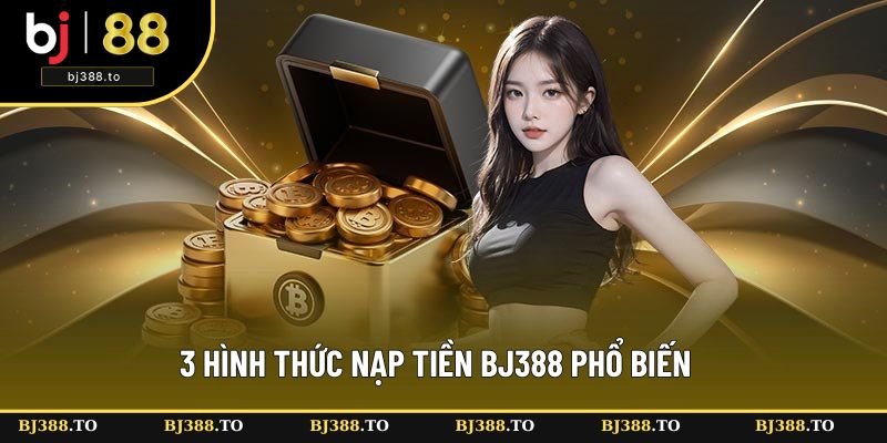 3 hình thức nạp tiền BJ388 phổ biến 3 hình thức nạp tiền BJ388 phổ biến