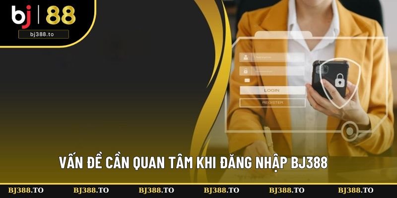 Vấn đề cần quan tâm khi đăng nhập tại BJ388 Vấn đề cần quan tâm khi đăng nhập tại BJ388